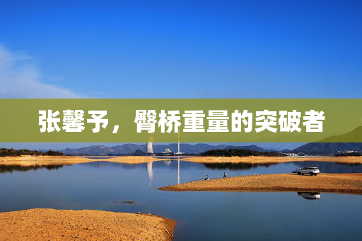 张馨予，臀桥重量的突破者