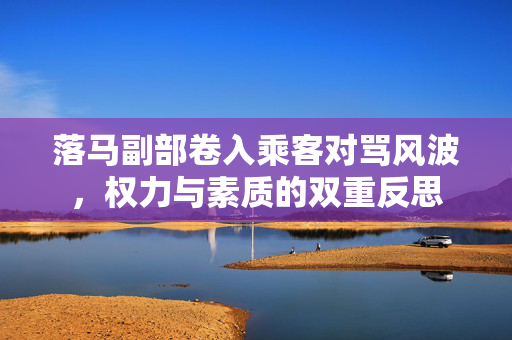 落马副部卷入乘客对骂风波，权力与素质的双重反思
