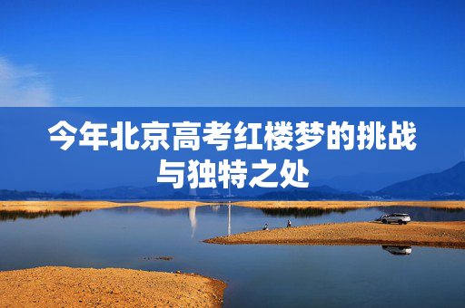 今年北京高考红楼梦的挑战与独特之处