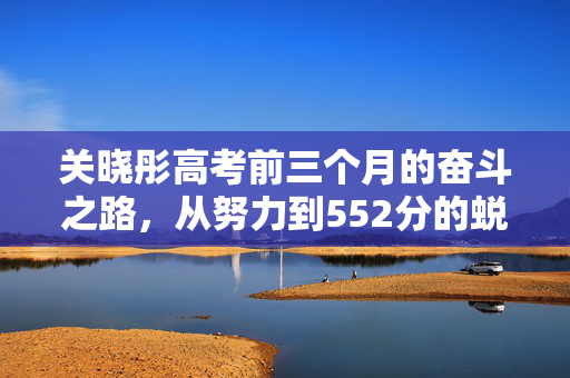 关晓彤高考前三个月的奋斗之路，从努力到552分的蜕变