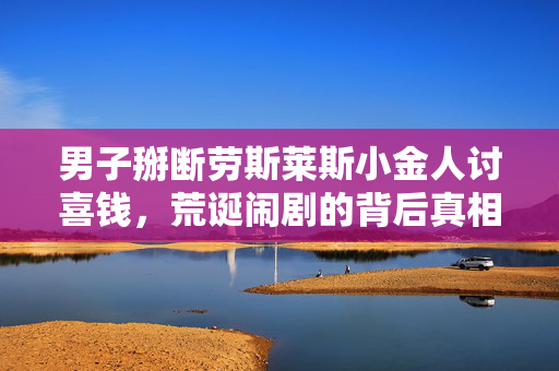 男子掰断劳斯莱斯小金人讨喜钱，荒诞闹剧的背后真相