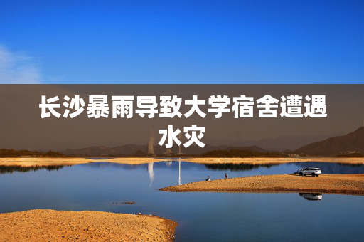 长沙暴雨导致大学宿舍遭遇水灾