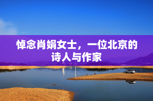 悼念肖娟女士，一位北京的诗人与作家