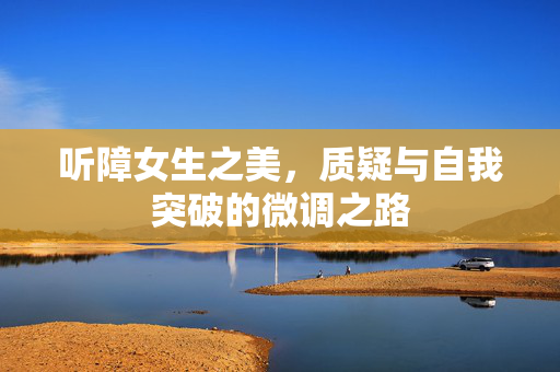 听障女生之美，质疑与自我突破的微调之路