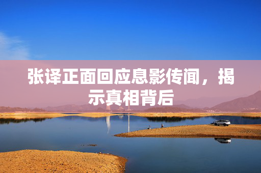 张译正面回应息影传闻，揭示真相背后