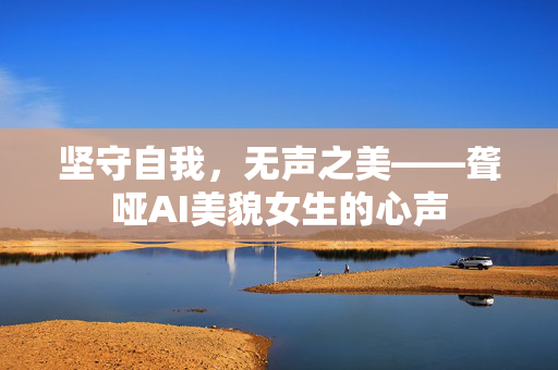 坚守自我，无声之美——聋哑AI美貌女生的心声