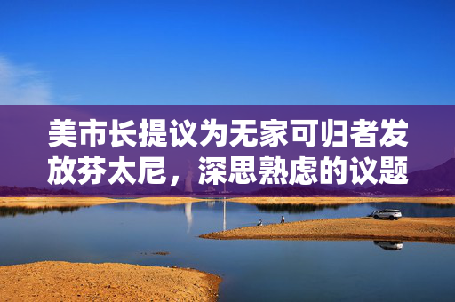美市长提议为无家可归者发放芬太尼，深思熟虑的议题