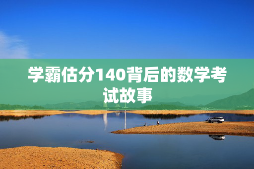学霸估分140背后的数学考试故事