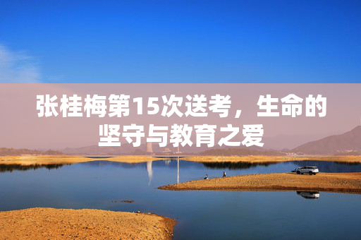 张桂梅第15次送考，生命的坚守与教育之爱