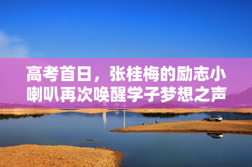 高考首日，张桂梅的励志小喇叭再次唤醒学子梦想之声