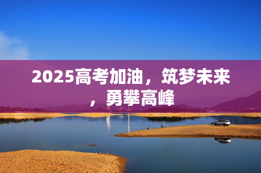 2025高考加油，筑梦未来，勇攀高峰