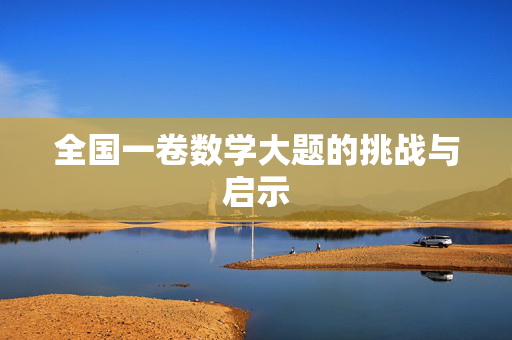 全国一卷数学大题的挑战与启示