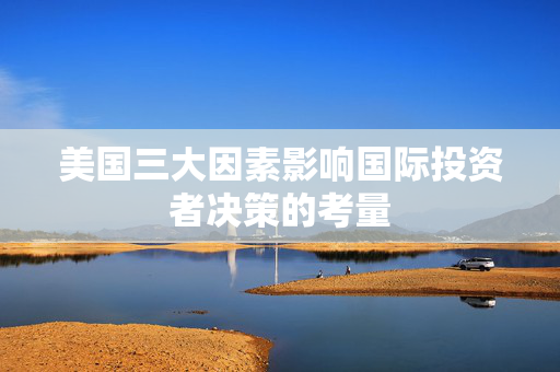 美国三大因素影响国际投资者决策的考量