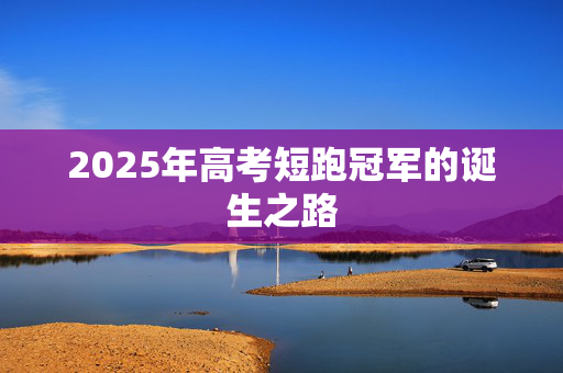 2025年高考短跑冠军的诞生之路