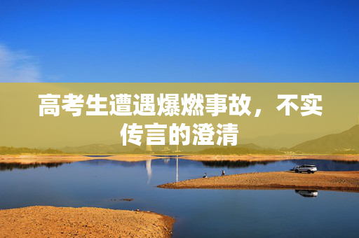 高考生遭遇爆燃事故，不实传言的澄清