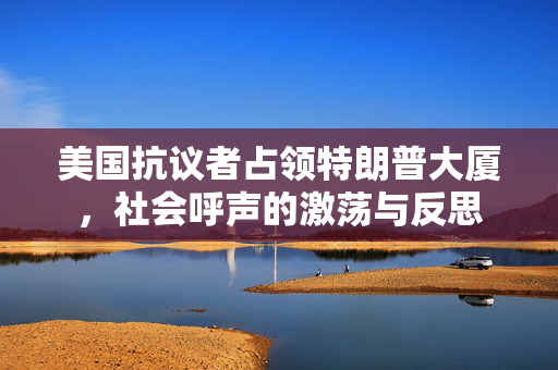美国抗议者占领特朗普大厦，社会呼声的激荡与反思