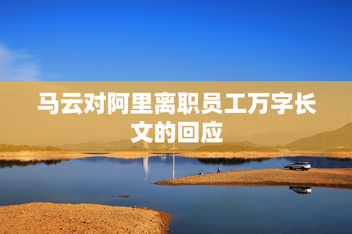 马云对阿里离职员工万字长文的回应