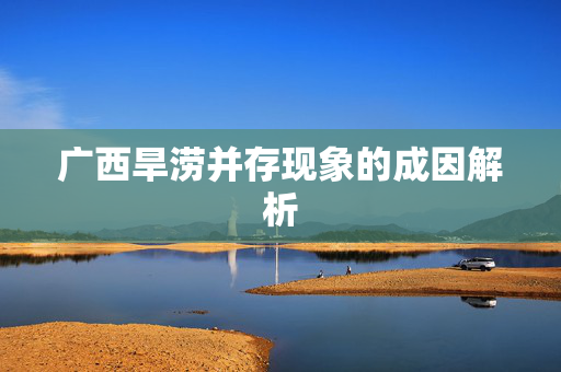 广西旱涝并存现象的成因解析