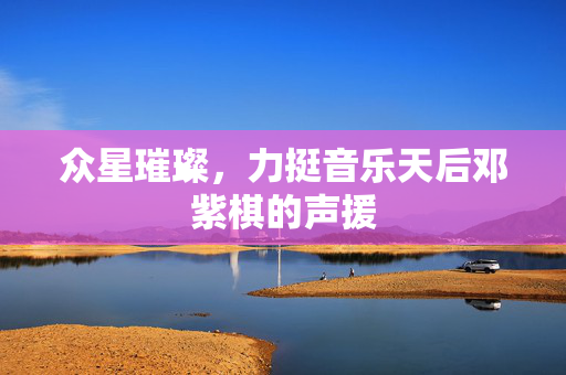 众星璀璨，力挺音乐天后邓紫棋的声援
