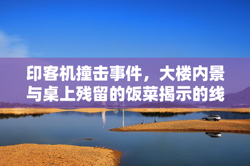 印客机撞击事件，大楼内景与桌上残留的饭菜揭示的线索