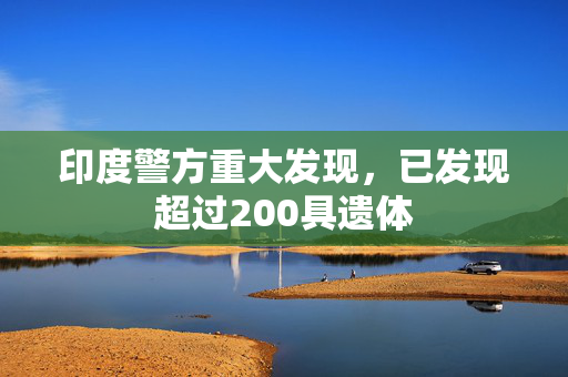 印度警方重大发现，已发现超过200具遗体