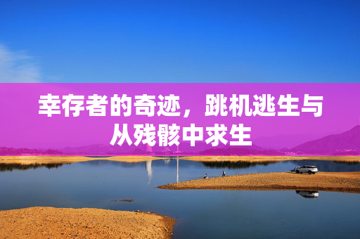 幸存者的奇迹，跳机逃生与从残骸中求生