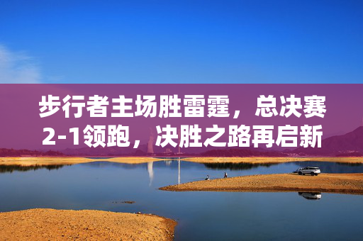 步行者主场胜雷霆，总决赛2-1领跑，决胜之路再启新篇章