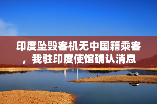 印度坠毁客机无中国籍乘客，我驻印度使馆确认消息
