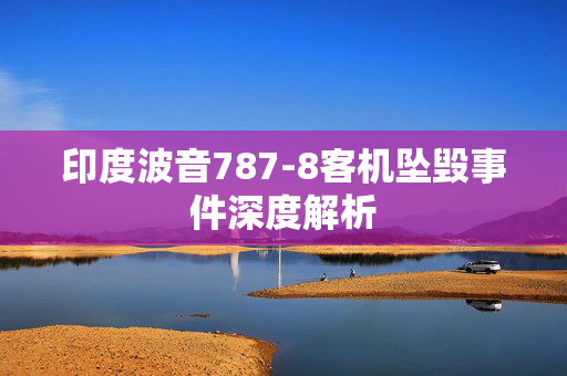 印度波音787-8客机坠毁事件深度解析