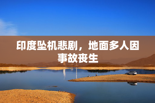 印度坠机悲剧，地面多人因事故丧生