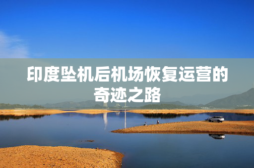 印度坠机后机场恢复运营的奇迹之路
