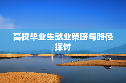高校毕业生就业策略与路径探讨