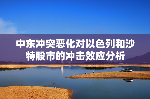 中东冲突恶化对以色列和沙特股市的冲击效应分析