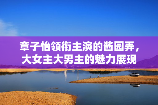章子怡领衔主演的酱园弄，大女主大男主的魅力展现