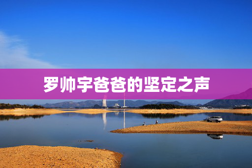 罗帅宇爸爸的坚定之声