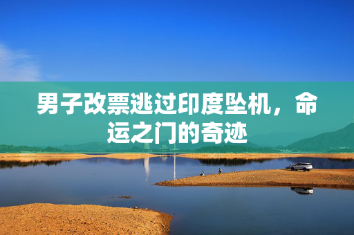 男子改票逃过印度坠机，命运之门的奇迹