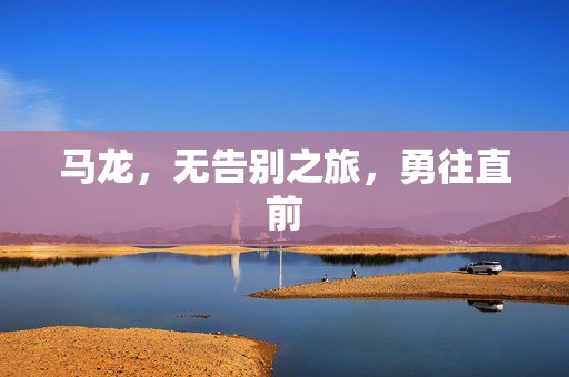 马龙，无告别之旅，勇往直前