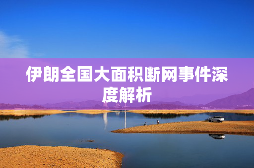 伊朗全国大面积断网事件深度解析