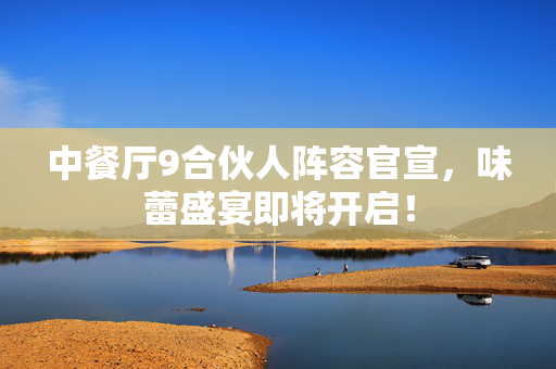 中餐厅9合伙人阵容官宣，味蕾盛宴即将开启！