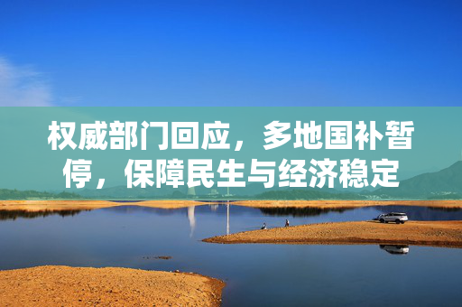 权威部门回应，多地国补暂停，保障民生与经济稳定