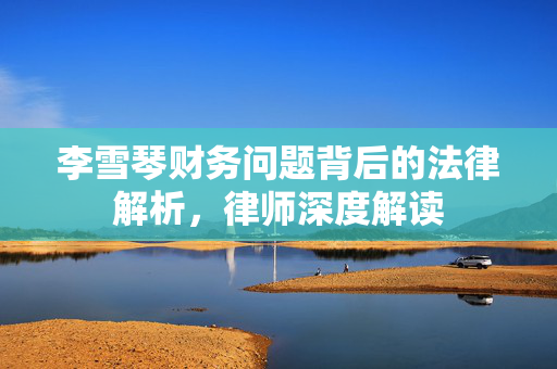 李雪琴财务问题背后的法律解析，律师深度解读