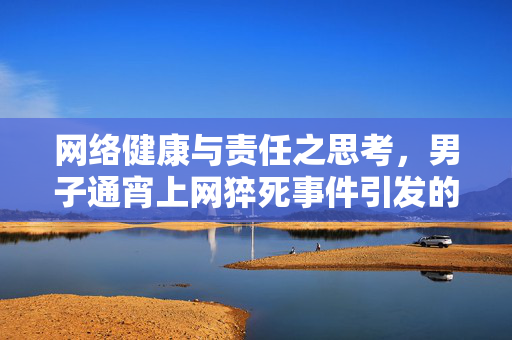 网络健康与责任之思考，男子通宵上网猝死事件引发的索赔百万事件