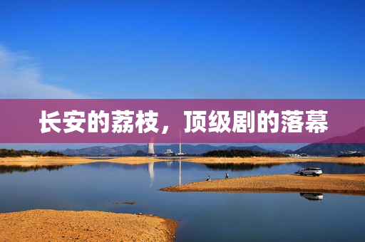 长安的荔枝，顶级剧的落幕