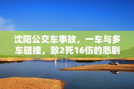 沈阳公交车事故，一车与多车碰撞，致2死16伤的悲剧