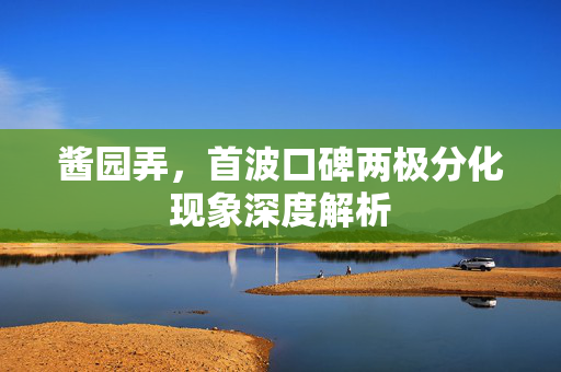 酱园弄，首波口碑两极分化现象深度解析
