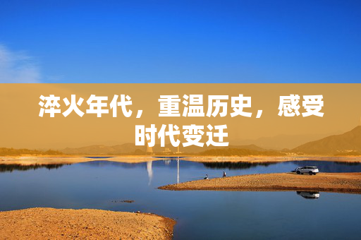 淬火年代，重温历史，感受时代变迁