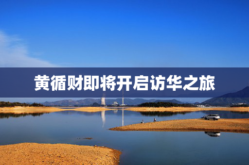 黄循财即将开启访华之旅
