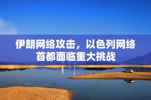 伊朗网络攻击，以色列网络首都面临重大挑战