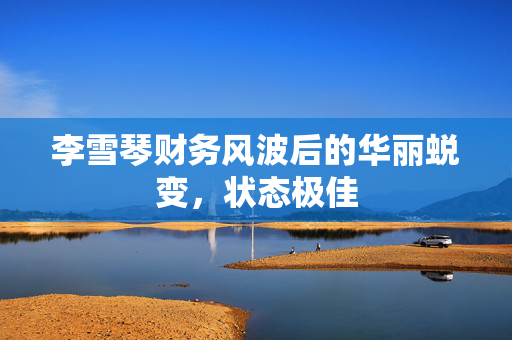 李雪琴财务风波后的华丽蜕变，状态极佳