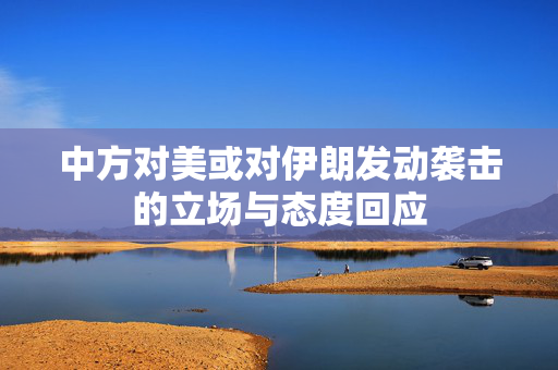 中方对美或对伊朗发动袭击的立场与态度回应